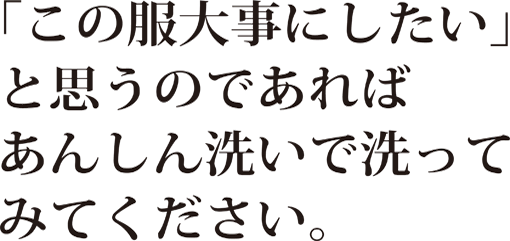 「この服大事にしたい」と思うのであればあんしん洗いで洗ってみてください。